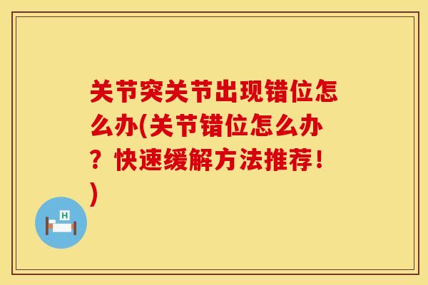 关节突关节出现错位怎么办(关节错位怎么办？快速缓解方法推荐！)
