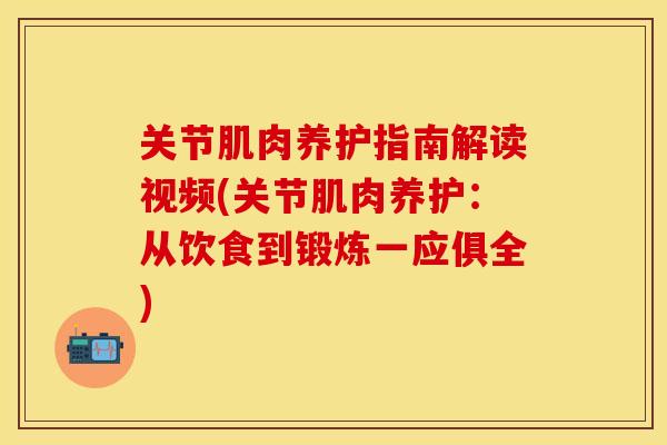 关节肌肉养护指南解读视频(关节肌肉养护:从饮食到锻炼一应俱全)