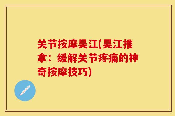 关节按摩吴江(吴江推拿：缓解关节疼痛的神奇按摩技巧)