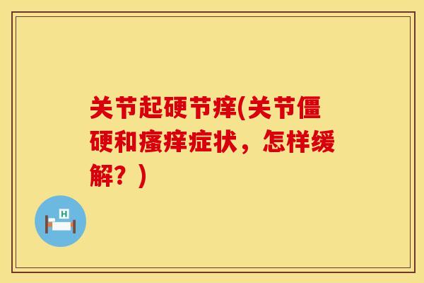 关节起硬节痒(关节僵硬和瘙痒症状，怎样缓解？)