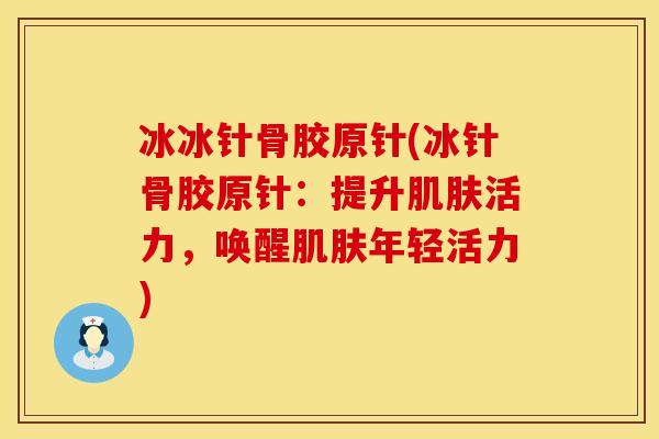 冰冰针骨胶原针(冰针骨胶原针：提升肌肤活力，唤醒肌肤年轻活力)