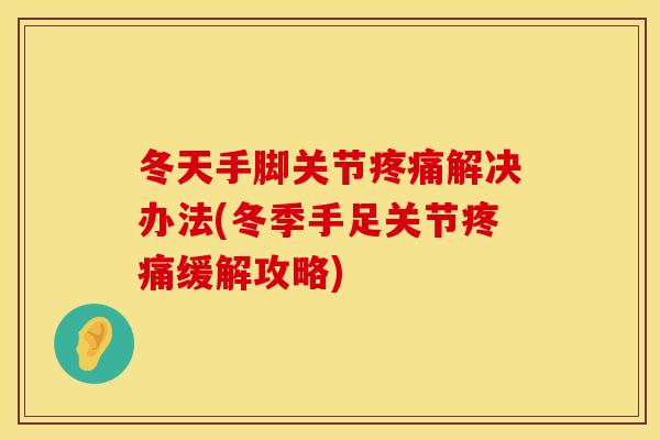 冬天手脚关节疼痛解决办法(冬季手足关节疼痛缓解攻略)