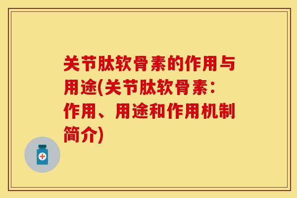 关节肽软骨素的作用与用途(关节肽软骨素：作用、用途和作用机制简介)