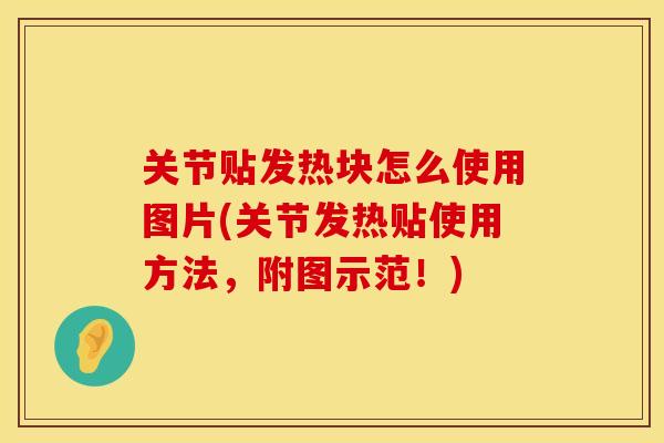 关节贴发热块怎么使用图片(关节发热贴使用方法,附图示范!) 关节贴发热块怎么使用图片(关节发热贴使用方法,附图示范!)