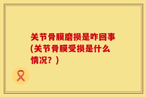 关节骨膜磨损是咋回事(关节骨膜受损是什么情况？)