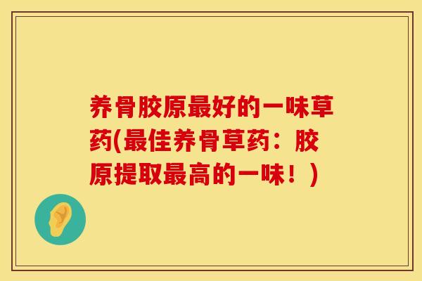 养骨胶原最好的一味草药(最佳养骨草药：胶原提取最高的一味！)