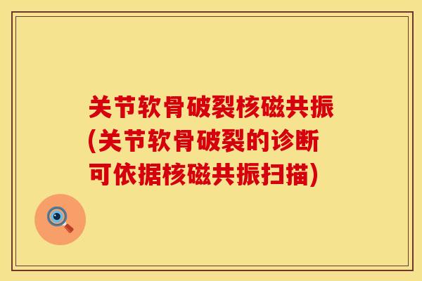 关节软骨破裂核磁共振(关节软骨破裂的诊断可依据核磁共振扫描)