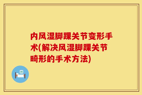 内风湿脚踝关节变形手术(解决风湿脚踝关节畸形的手术方法)