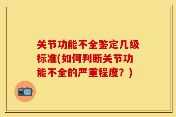 关节功能不全鉴定几级标准(如何判断关节功能不全的严重程度？)