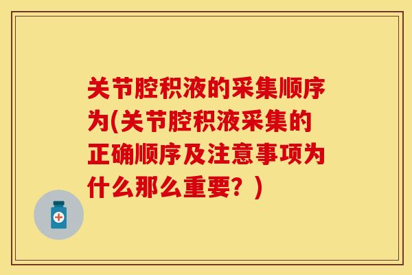 关节腔积液的采集顺序为(关节腔积液采集的正确顺序及注意事项为什么那么重要？)