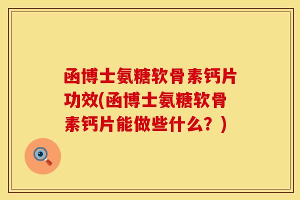 函博士氨糖软骨素钙片功效(函博士氨糖软骨素钙片能做些什么？)