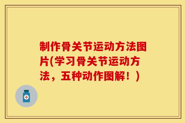 制作骨关节运动方法图片(学习骨关节运动方法，五种动作图解！)