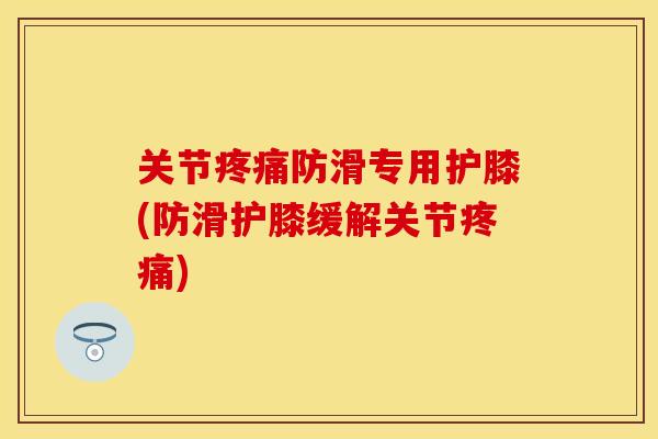 关节疼痛防滑专用护膝(防滑护膝缓解关节疼痛)