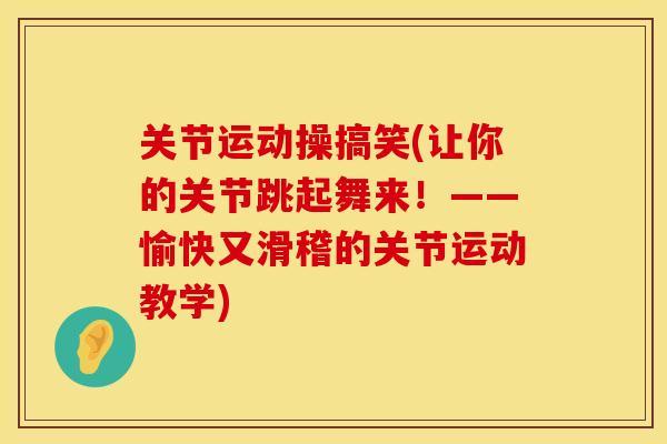关节运动操搞笑(让你的关节跳起舞来！——愉快又滑稽的关节运动教学)