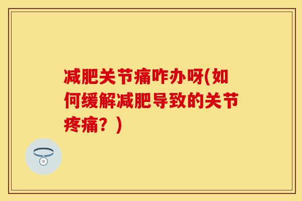 减肥关节痛咋办呀(如何缓解减肥导致的关节疼痛？)