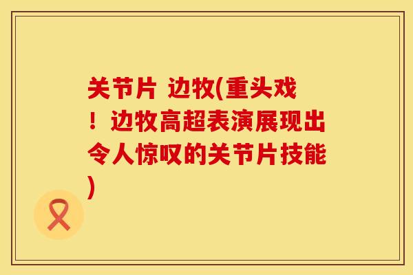关节片 边牧(重头戏！边牧高超表演展现出令人惊叹的关节片技能)
