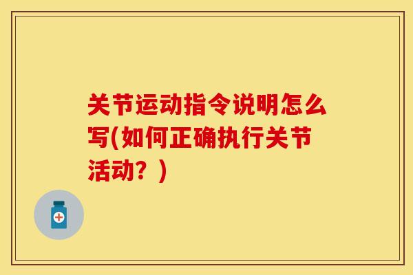 关节运动指令说明怎么写(如何正确执行关节活动？)