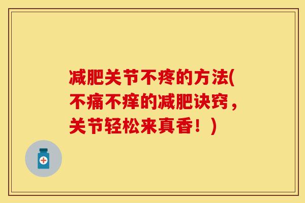 减肥关节不疼的方法(不痛不痒的减肥诀窍，关节轻松来真香！)
