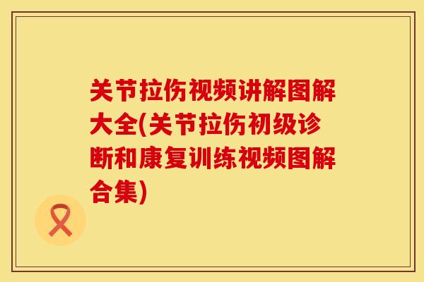 关节拉伤视频讲解图解大全(关节拉伤初级诊断和康复训练视频图解合集)