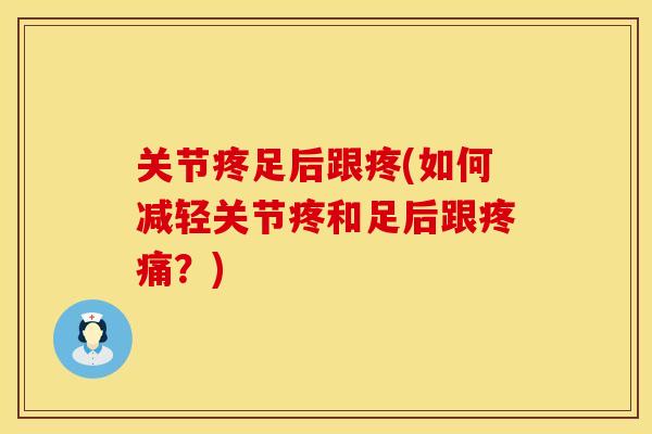 关节疼足后跟疼(如何减轻关节疼和足后跟疼痛？)