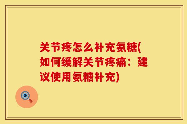 关节疼怎么补充氨糖(如何缓解关节疼痛：建议使用氨糖补充)