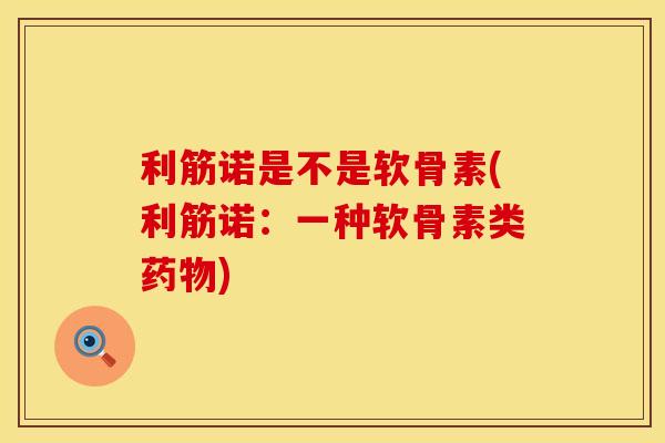 利筋诺是不是软骨素(利筋诺：一种软骨素类药物)