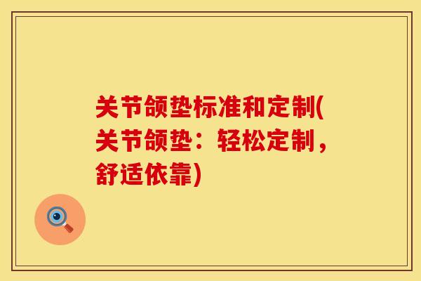 关节颌垫标准和定制(关节颌垫：轻松定制，舒适依靠)