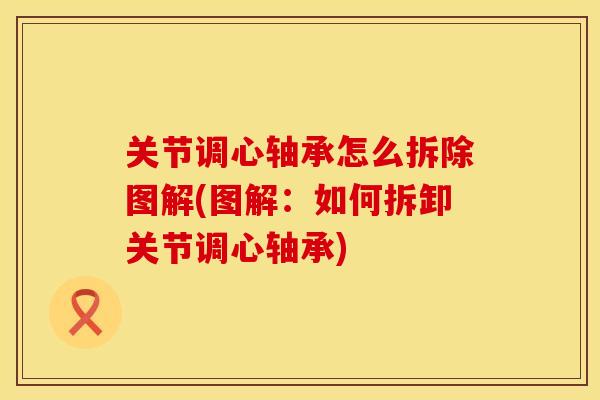 关节调心轴承怎么拆除图解(图解：如何拆卸关节调心轴承)