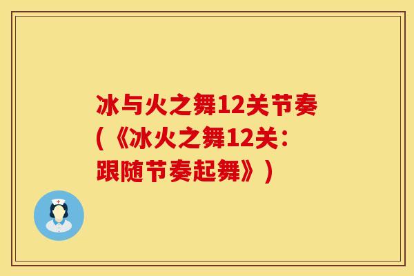 冰与火之舞12关节奏(《冰火之舞12关：跟随节奏起舞》)