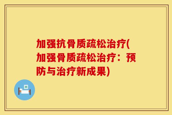 加强抗骨质疏松治疗(加强骨质疏松治疗：预防与治疗新成果)