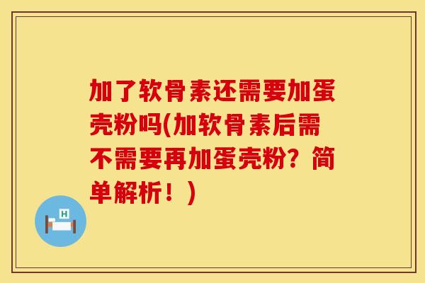 加了软骨素还需要加蛋壳粉吗(加软骨素后需不需要再加蛋壳粉？简单解析！)