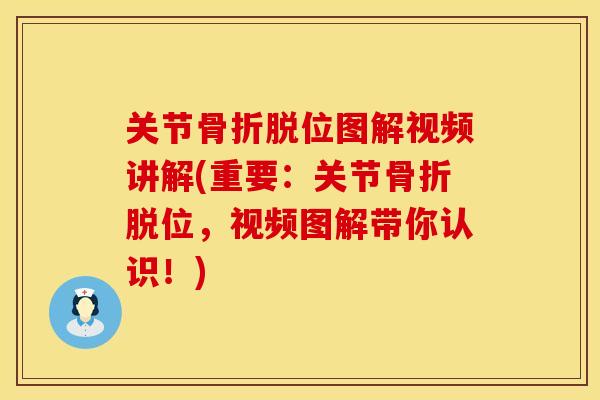 关节骨折脱位图解视频讲解(重要：关节骨折脱位，视频图解带你认识！)
