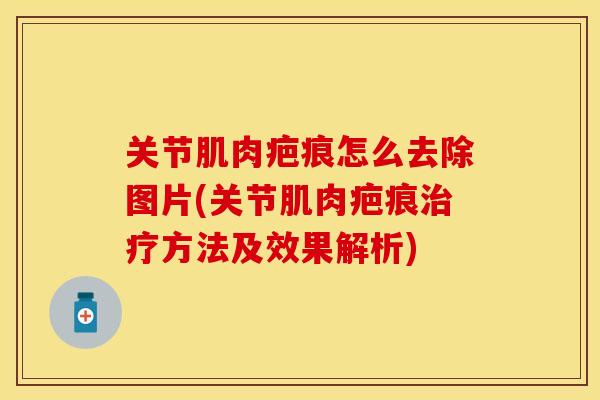 关节肌肉疤痕怎么去除图片(关节肌肉疤痕治疗方法及效果解析)