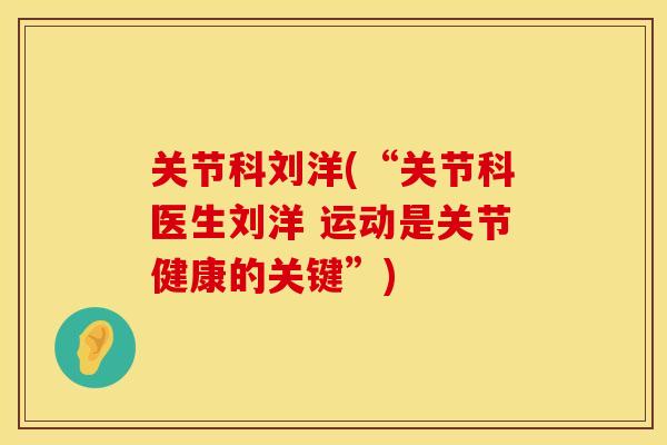 关节科刘洋(“关节科医生刘洋 运动是关节健康的关键”)