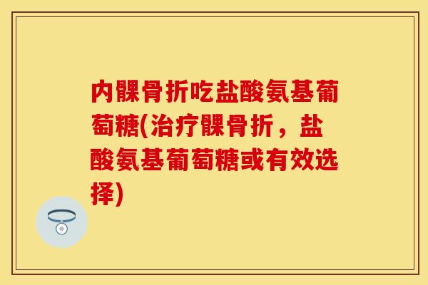 内髁骨折吃盐酸氨基葡萄糖(治疗髁骨折，盐酸氨基葡萄糖或有效选择)
