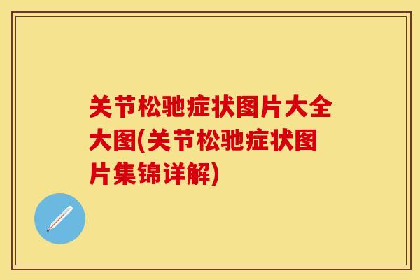 关节松驰症状图片大全大图(关节松驰症状图片集锦详解)
