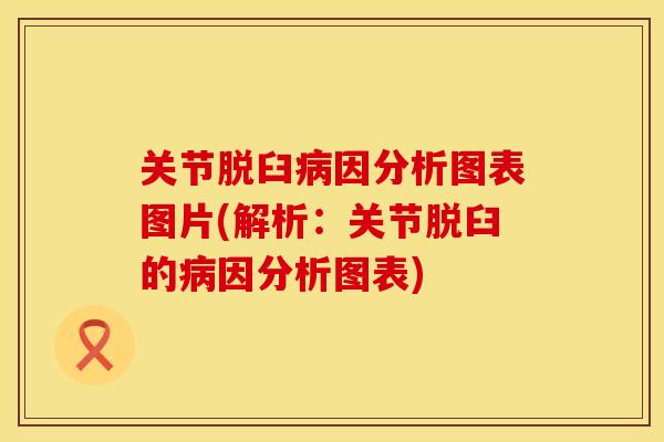 关节脱臼病因分析图表图片(解析：关节脱臼的病因分析图表)