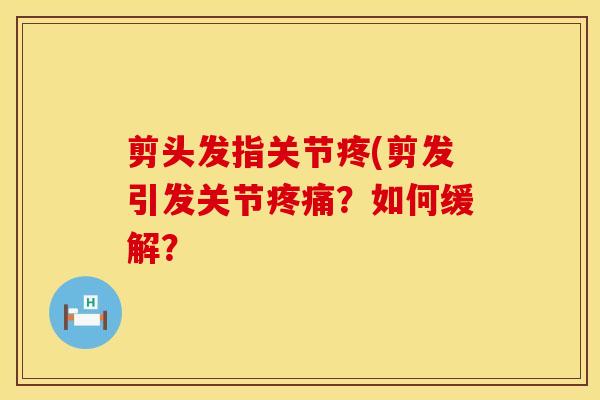 剪头发指关节疼(剪发引发关节疼痛？如何缓解？