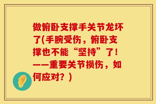 做俯卧支撑手关节龙坏了(手腕受伤，俯卧支撑也不能“坚持”了！——重要关节损伤，如何应对？)