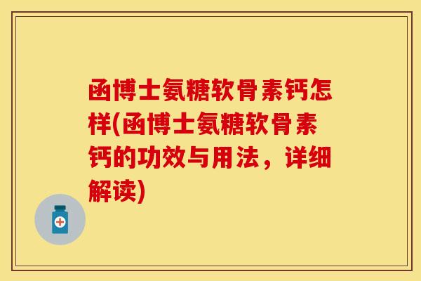 函博士氨糖软骨素钙怎样(函博士氨糖软骨素钙的功效与用法，详细解读)