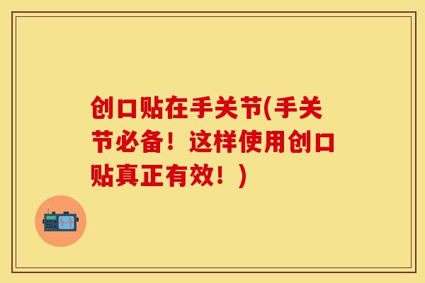 创口贴在手关节(手关节必备！这样使用创口贴真正有效！)