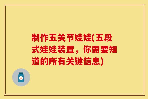 制作五关节娃娃(五段式娃娃装置，你需要知道的所有关键信息)