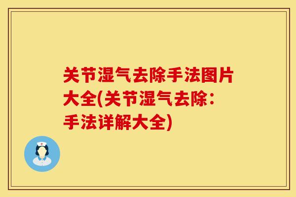 关节湿气去除手法图片大全(关节湿气去除：手法详解大全)