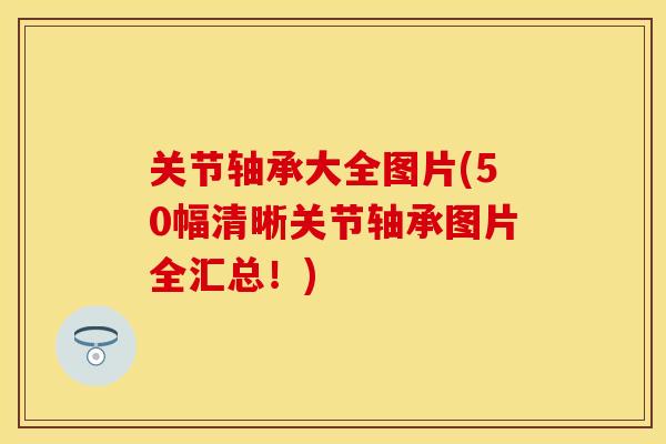 关节轴承大全图片(50幅清晰关节轴承图片全汇总!) 关节轴承大全图片(50幅清晰关节轴承图片全汇总!)