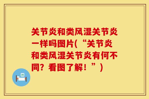 关节炎和类风湿关节炎一样吗图片(“关节炎和类风湿关节炎有何不同？看图了解！”)
