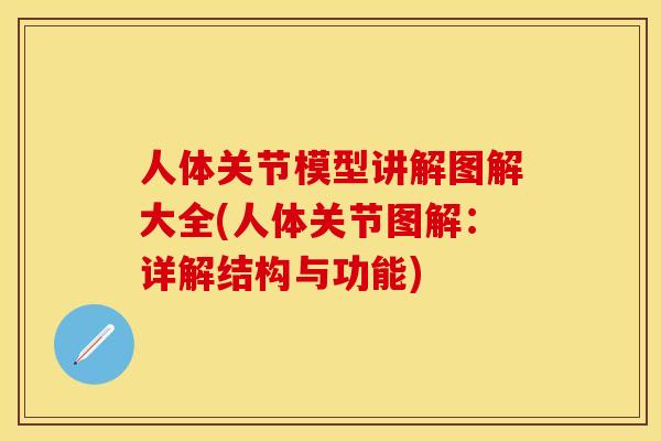 人体关节模型讲解图解大全(人体关节图解：详解结构与功能)