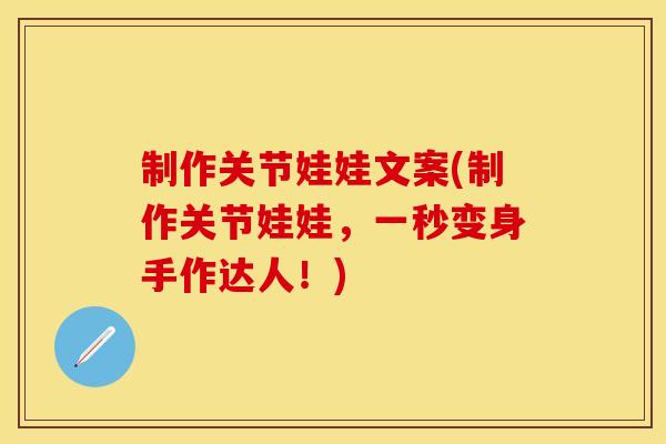 制作关节娃娃文案(制作关节娃娃，一秒变身手作达人！)