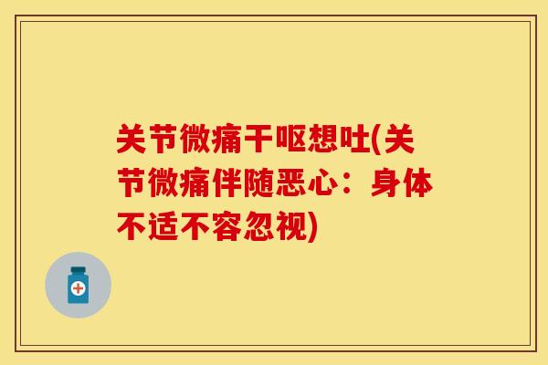 关节微痛干呕想吐(关节微痛伴随恶心：身体不适不容忽视)