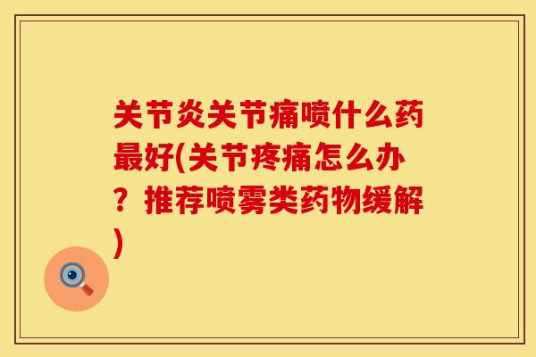 关节炎关节痛喷什么药最好(关节疼痛怎么办?推荐喷雾类药物缓解)