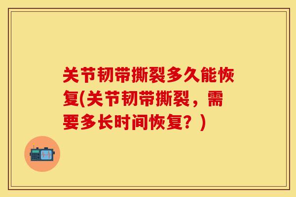 关节韧带撕裂多久能恢复(关节韧带撕裂，需要多长时间恢复？)